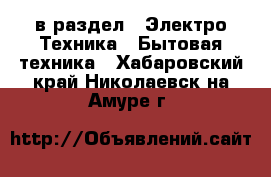  в раздел : Электро-Техника » Бытовая техника . Хабаровский край,Николаевск-на-Амуре г.
